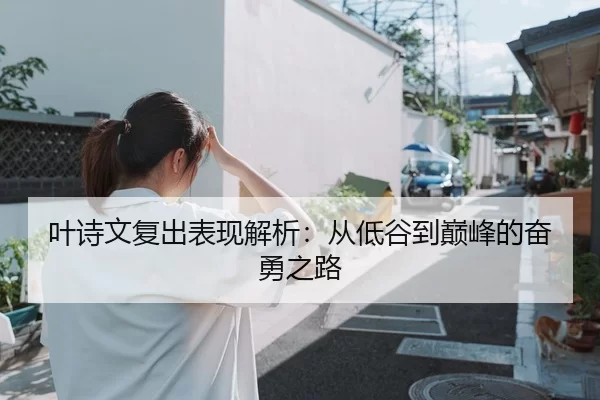 叶诗文复出表现解析：从低谷到巅峰的奋勇之路 | kaiyun